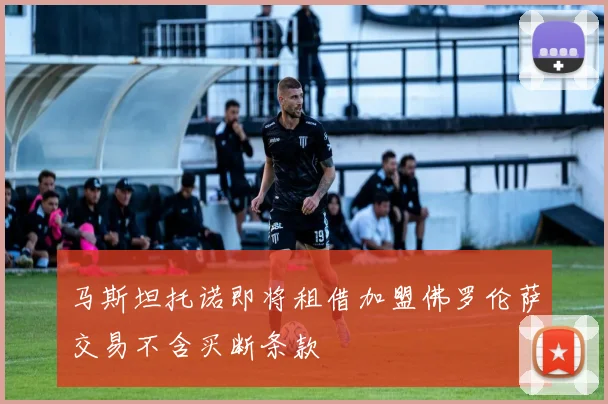 马斯坦托诺即将租借加盟佛罗伦萨交易不含买断条款