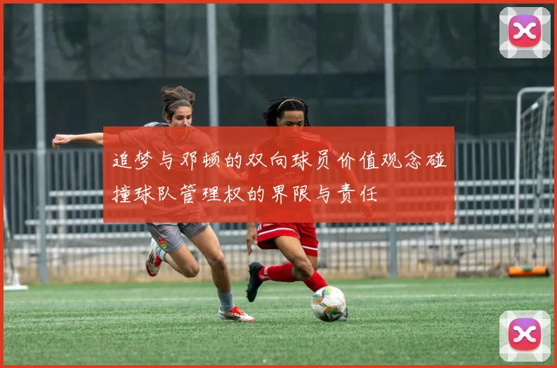 追梦与邓顿的双向球员价值观念碰撞球队管理权的界限与责任