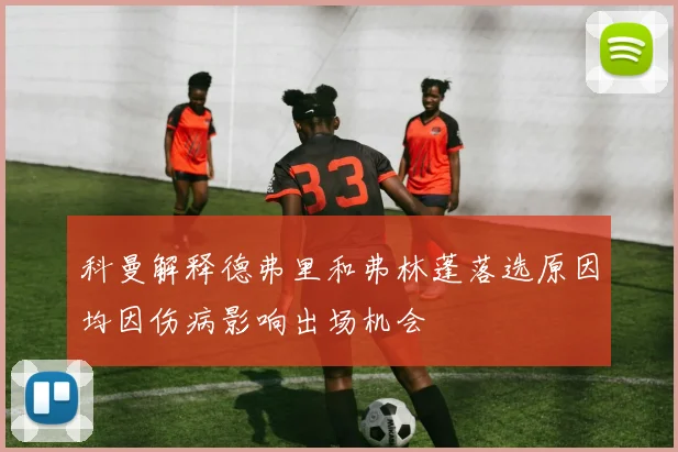 科曼解释德弗里和弗林蓬落选原因均因伤病影响出场机会