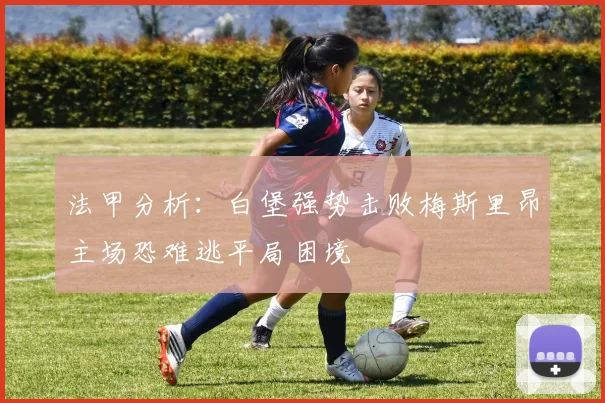法甲分析：白堡强势击败梅斯里昂主场恐难逃平局困境