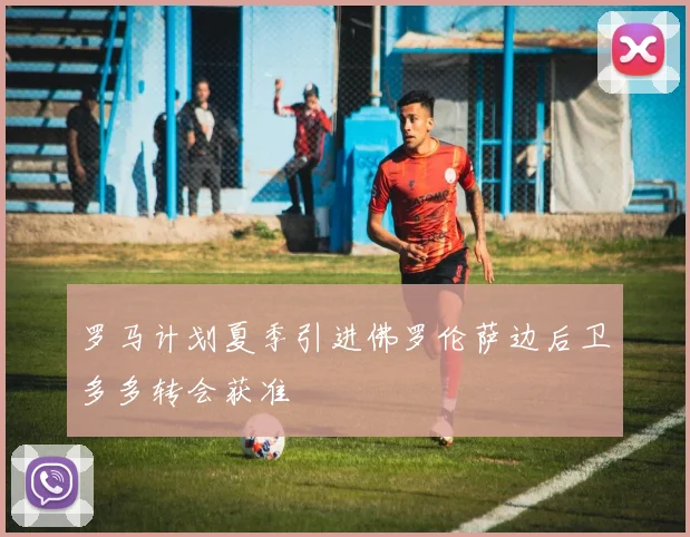 罗马计划夏季引进佛罗伦萨边后卫多多转会获准