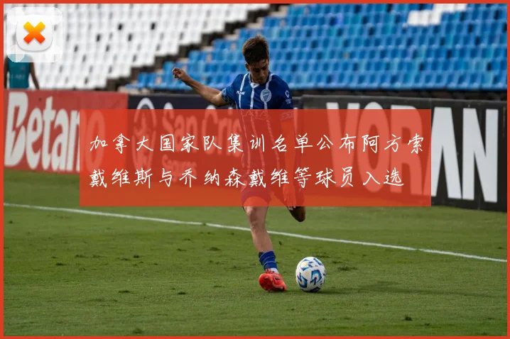 加拿大国家队集训名单公布阿方索戴维斯与乔纳森戴维等球员入选